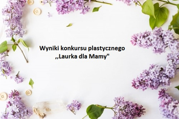 Ogłoszenie wyników konkursu plastycznego ,,Laurka dla Mamy" Ogłoszenie wyników konkursu plastycznego ,,Laurka dla Mamy"