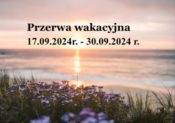 17.09.2024 r. - 30.09.2024 r.- przerwa wakacyjna 17.09.2024 r. - 30.09.2024 r.- przerwa wakacyjna